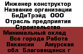 Инженер-конструктор › Название организации ­ БиДиТрэйд, ООО › Отрасль предприятия ­ Строительство › Минимальный оклад ­ 1 - Все города Работа » Вакансии   . Амурская обл.,Благовещенск г.